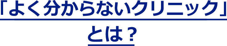 「よく分からない」クリニックとは？